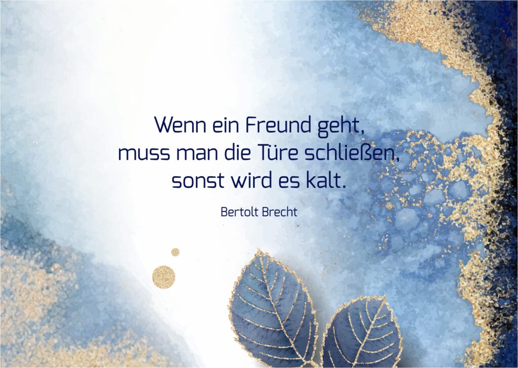 Wenn ein Freund geht, muss man die Türe schließen, sonst wird es kalt. - Bertolt Brecht